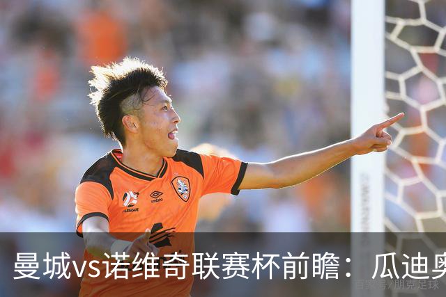 曼城vs诺维奇联赛杯前瞻：瓜迪奥拉轮换策略引关注